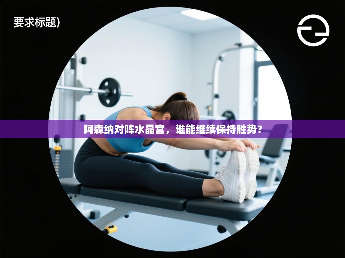 阿森纳对阵水晶宫，谁能继续保持胜势？