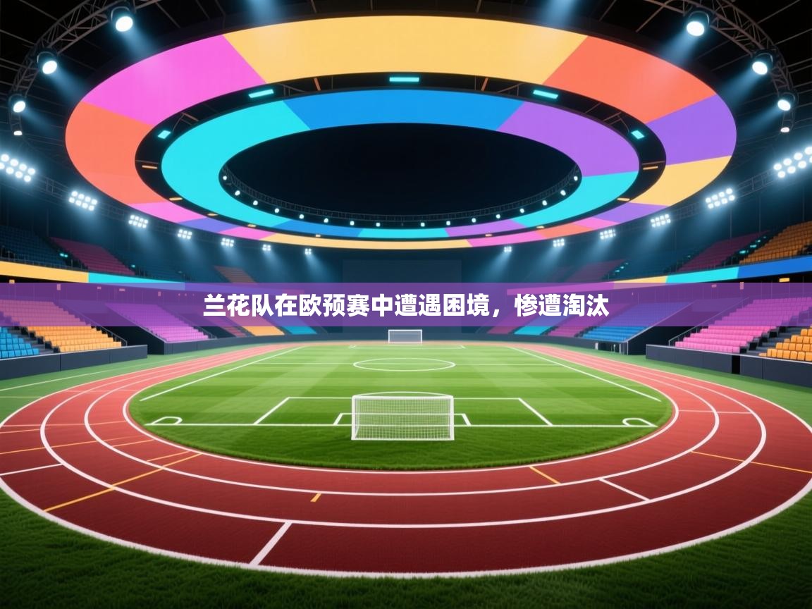 兰花队在欧预赛中遭遇困境，惨遭淘汰