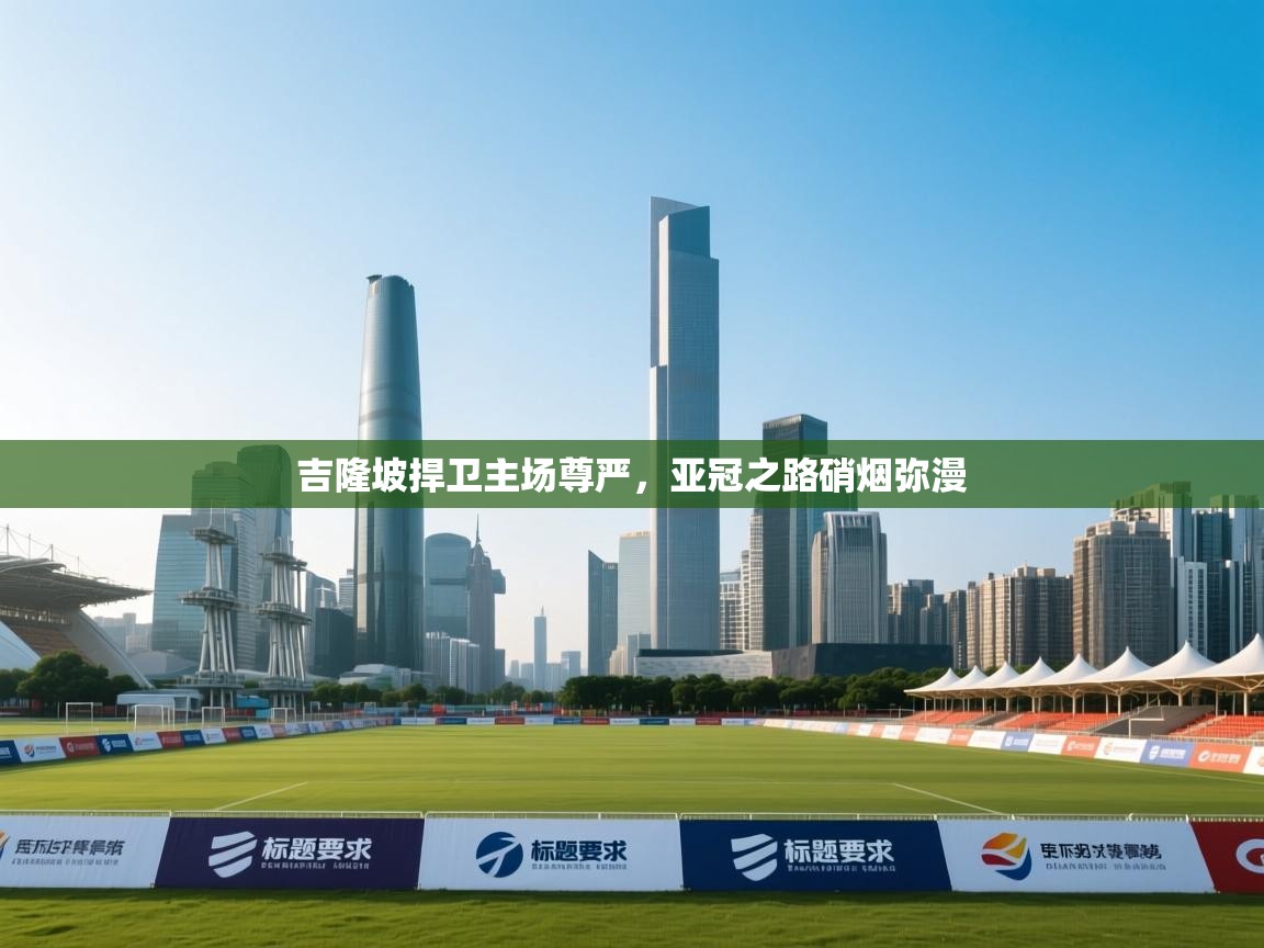 吉隆坡捍卫主场尊严，亚冠之路硝烟弥漫