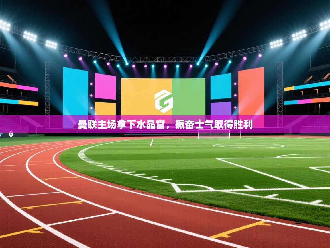 曼联主场拿下水晶宫，振奋士气取得胜利