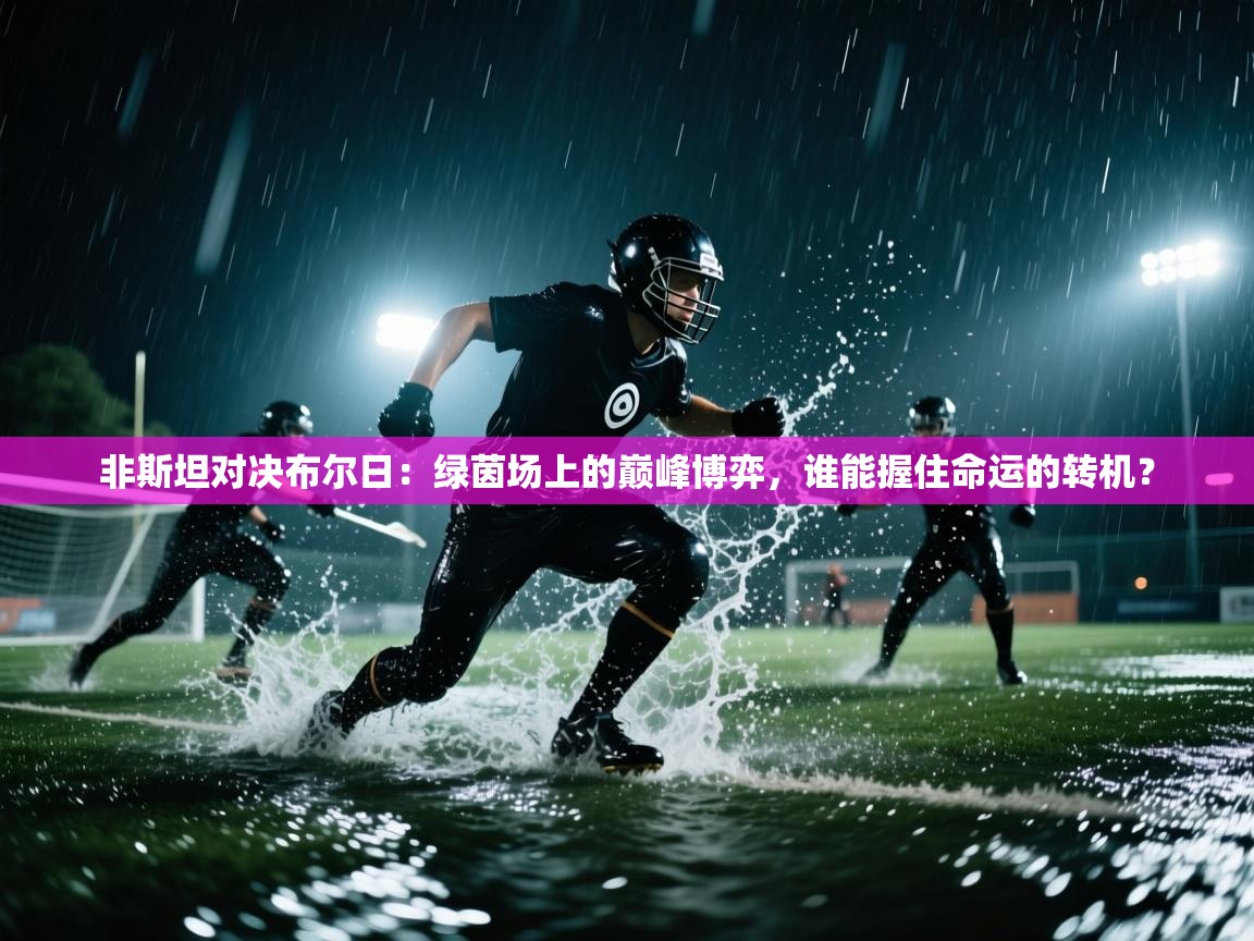 非斯坦对决布尔日：绿茵场上的巅峰博弈，谁能握住命运的转机？