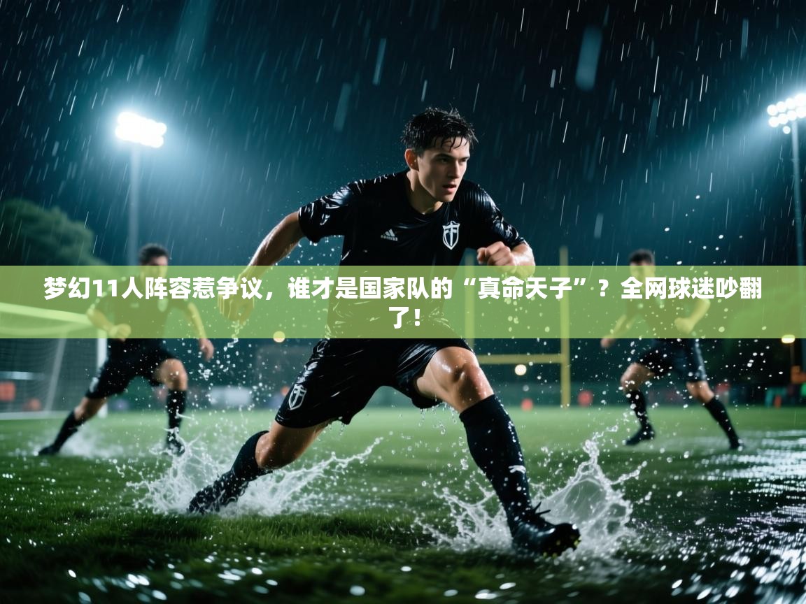 梦幻11人阵容惹争议，谁才是国家队的“真命天子”？全网球迷吵翻了！