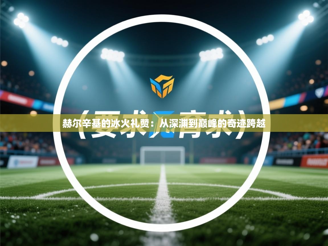 赫尔辛基的冰火礼赞：从深渊到巅峰的奇迹跨越