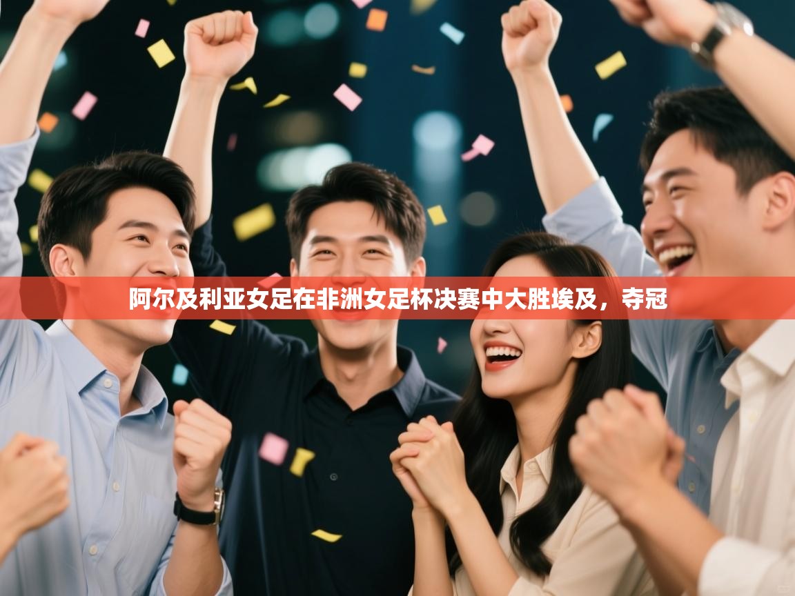 阿尔及利亚女足在非洲女足杯决赛中大胜埃及，夺冠