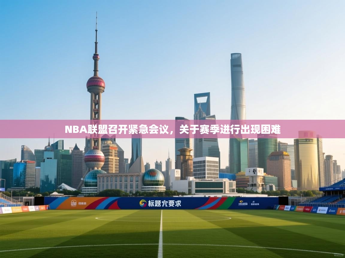 NBA联盟召开紧急会议，关于赛季进行出现困难