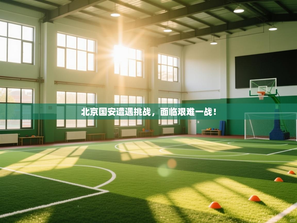 北京国安遭遇挑战，面临艰难一战！